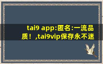 tai9 app:匿名:一流品质！,tai9vip保存永不迷路